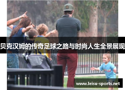 贝克汉姆的传奇足球之路与时尚人生全景展现